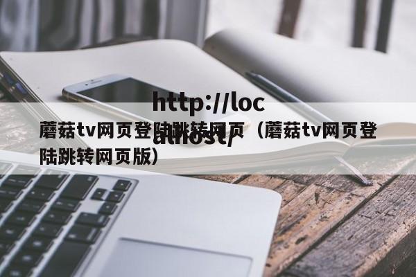 蘑菇tv网页登陆跳转网页(蘑菇tv网页登陆跳转网页版)