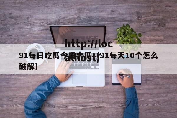 91每日吃瓜今日大瓜(91每天10个怎么破解)
