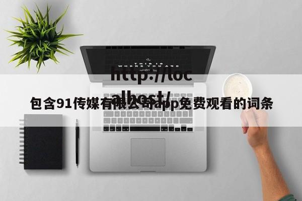 包含91传媒有限公司app免费观看的词条
