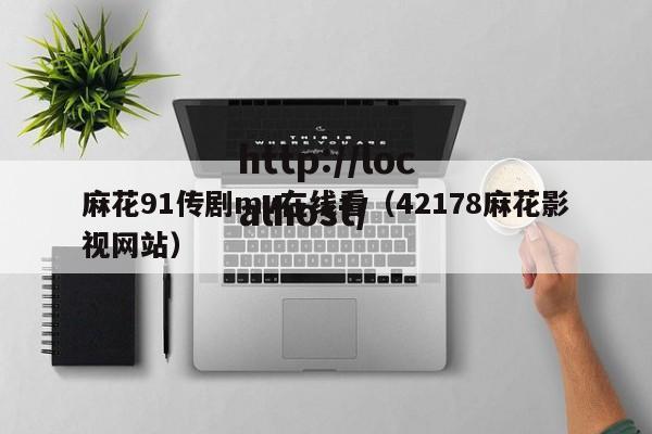 麻花91传剧mv在线看(42178麻花影视网站)